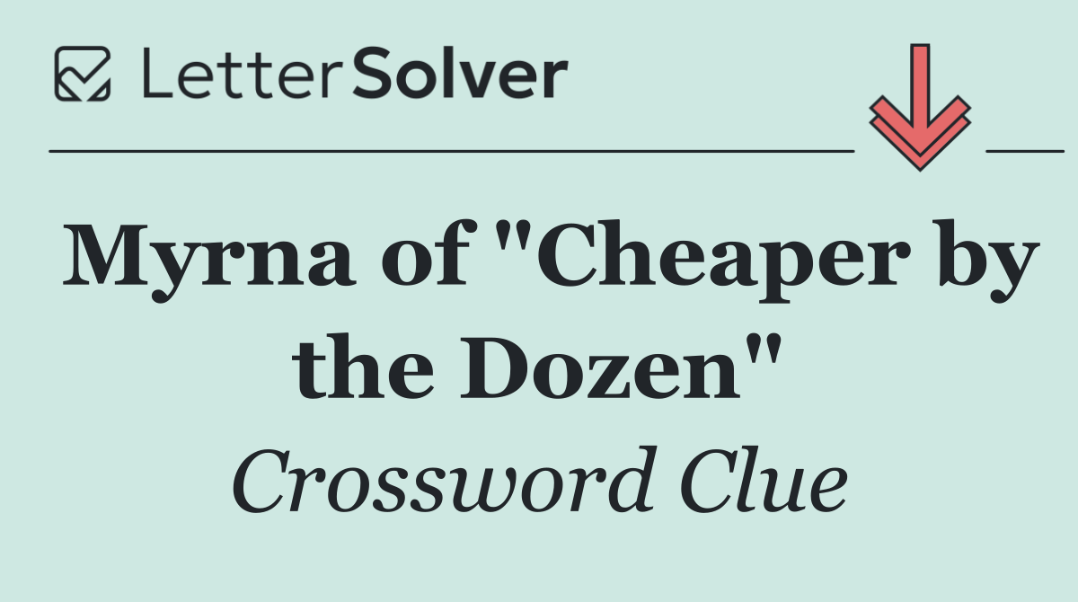 Myrna of "Cheaper by the Dozen"