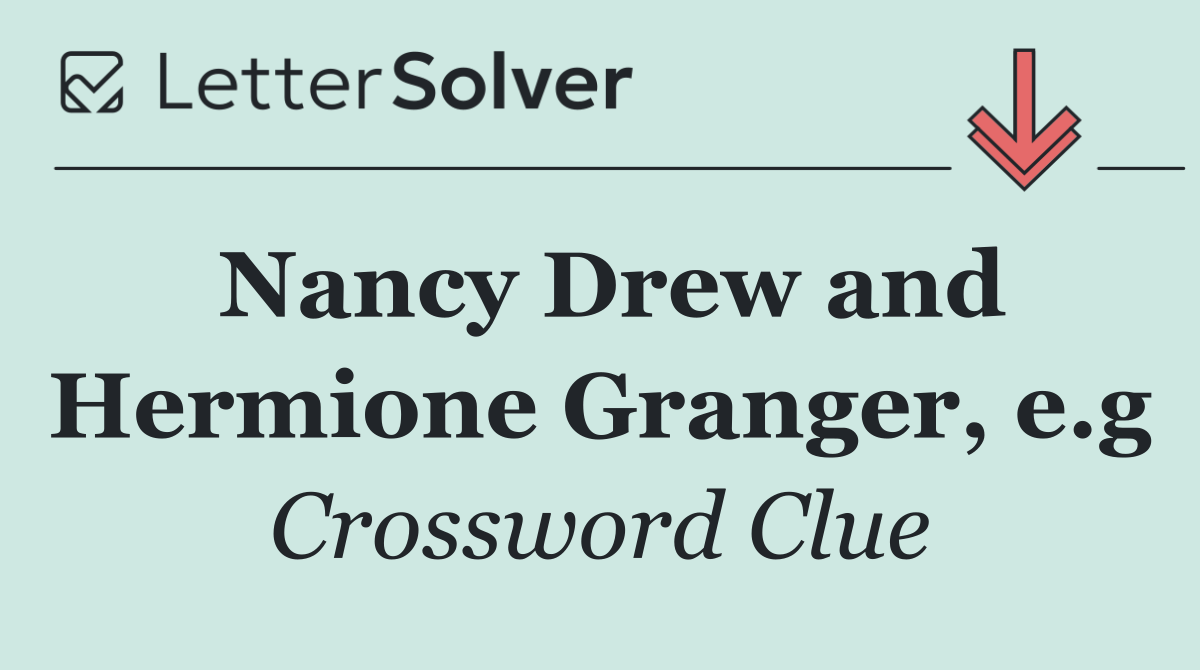 Nancy Drew and Hermione Granger, e.g