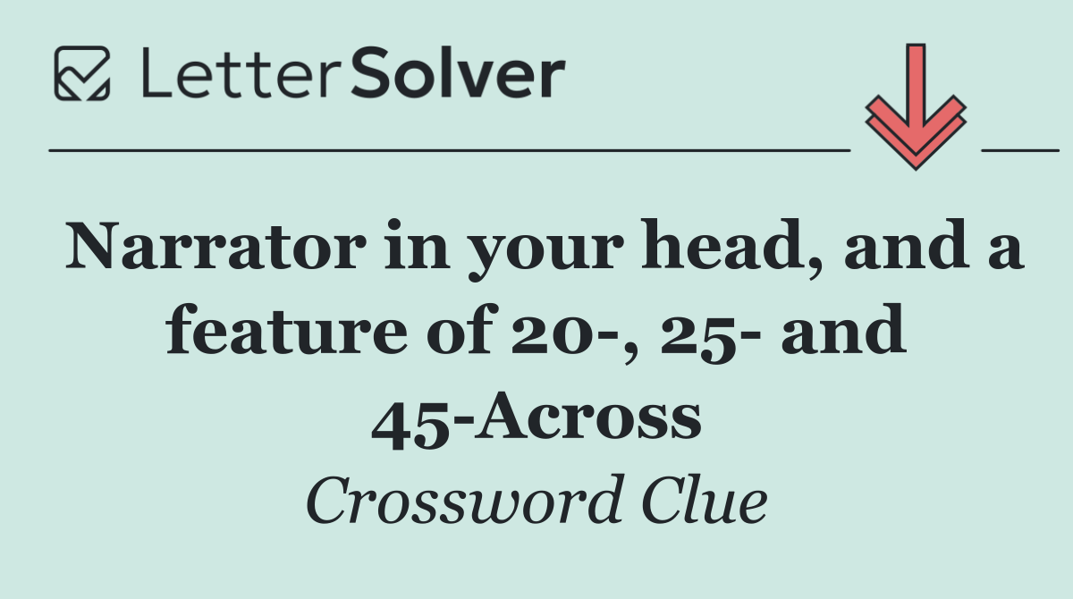 Narrator in your head, and a feature of 20 , 25  and 45 Across