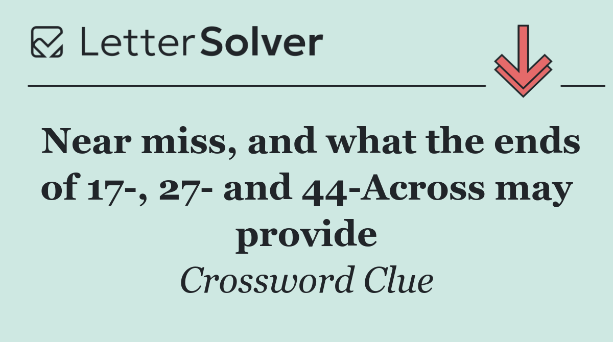 Near miss, and what the ends of 17 , 27  and 44 Across may provide