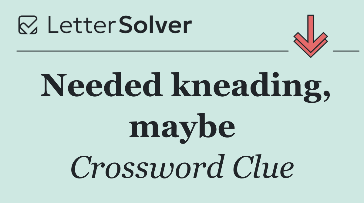 Needed kneading, maybe