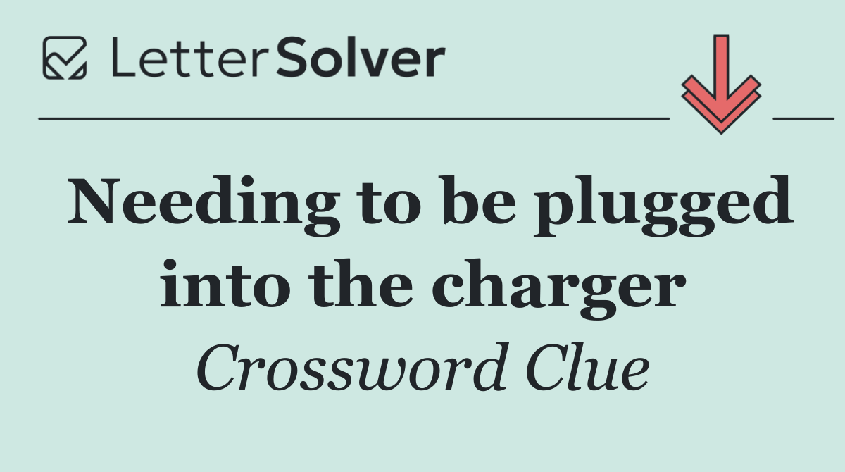 Needing to be plugged into the charger