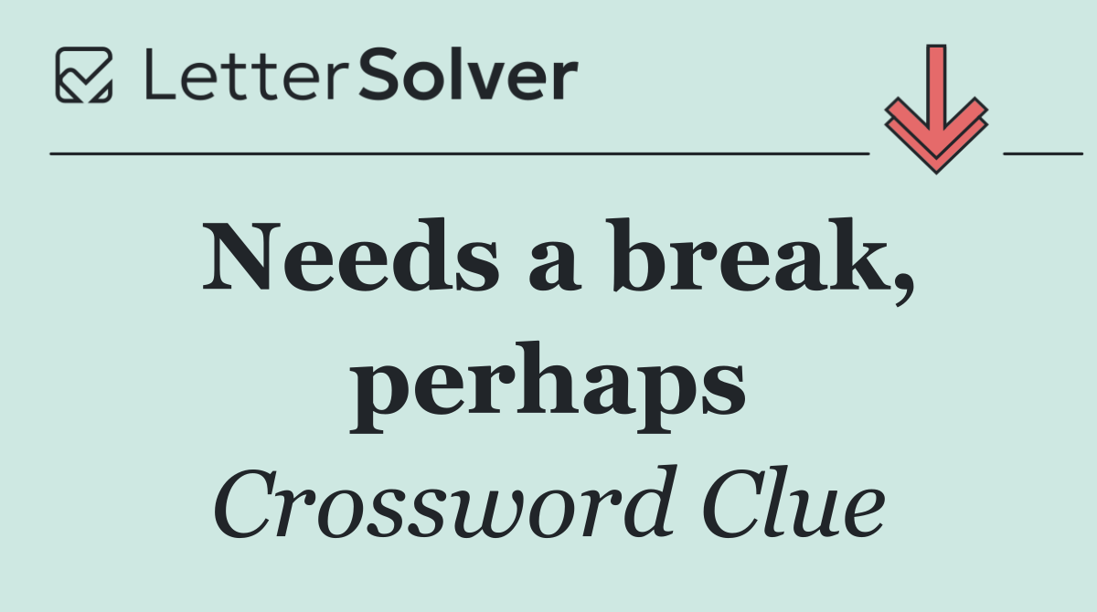 Needs a break, perhaps