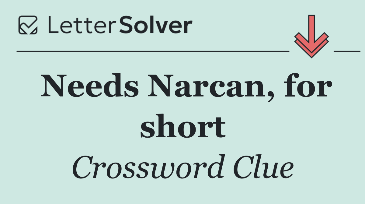 Needs Narcan, for short