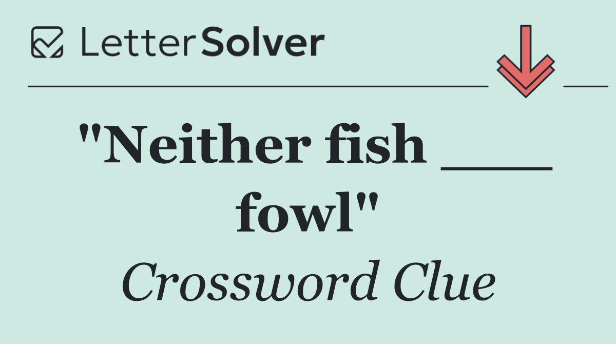 "Neither fish ___ fowl"