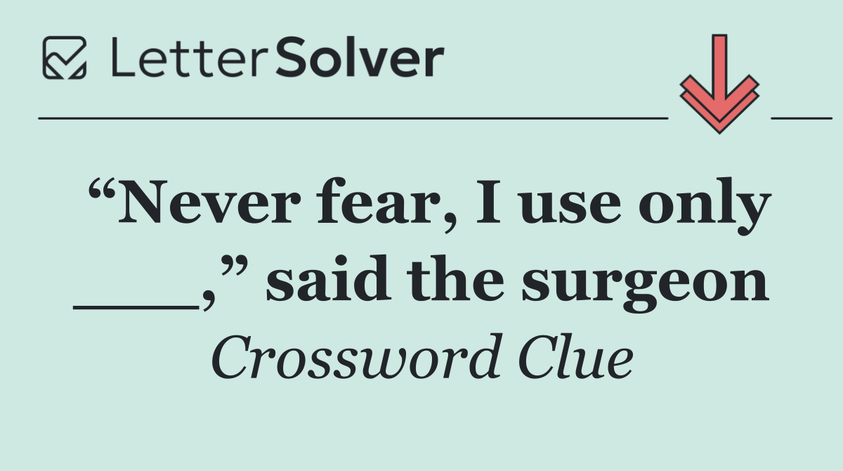 “Never fear, I use only ___,” said the surgeon