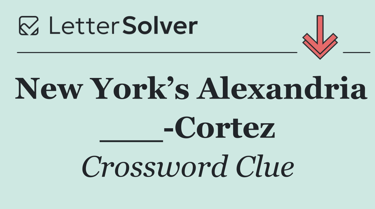 New York’s Alexandria ___ Cortez