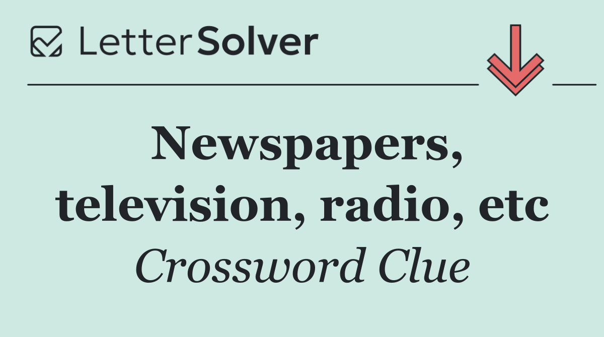 Newspapers, television, radio, etc