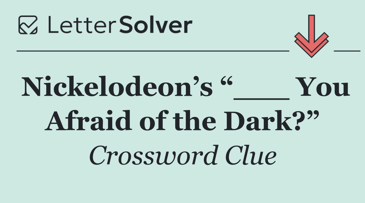 Nickelodeon’s “___ You Afraid of the Dark?”