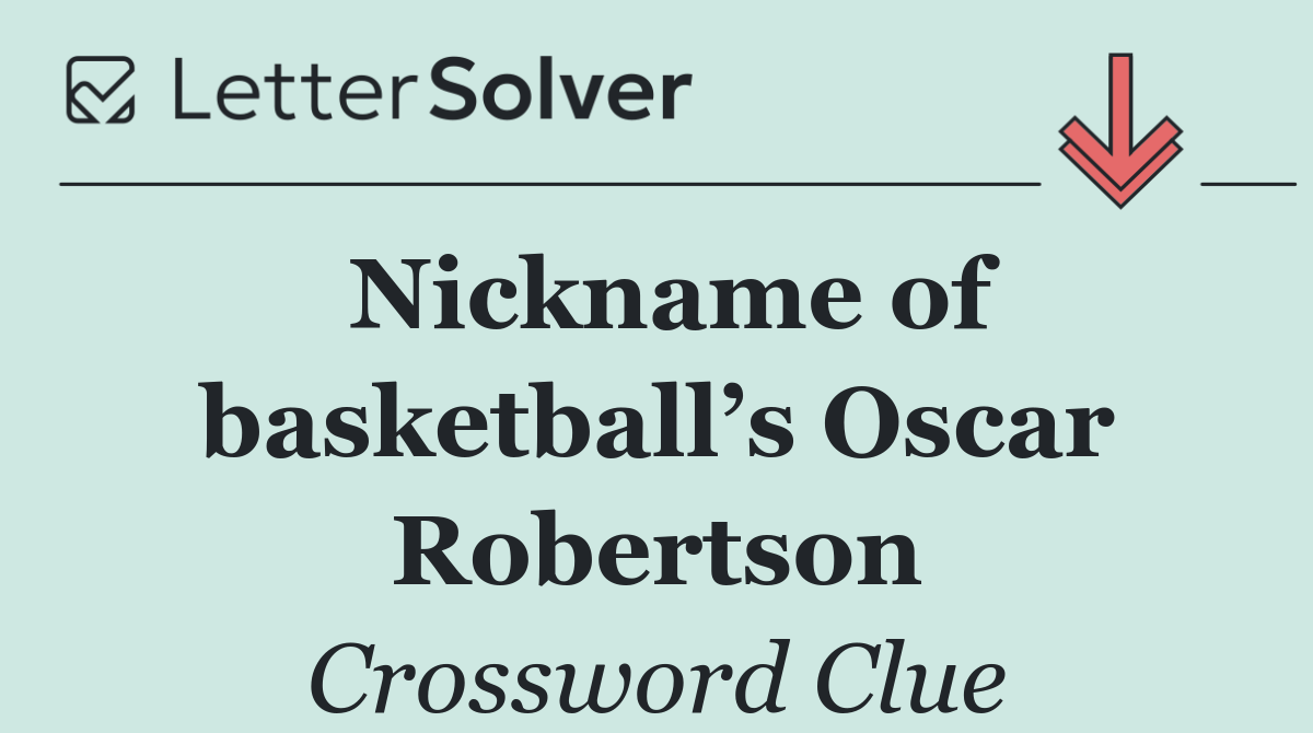 Nickname of basketball’s Oscar Robertson