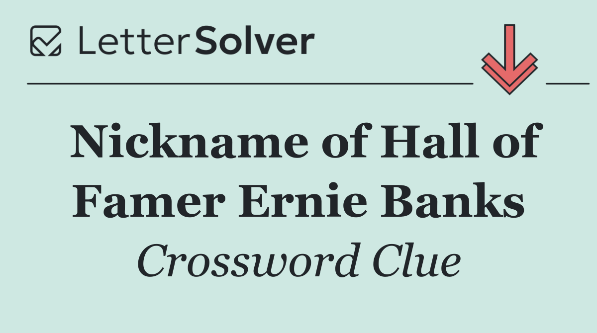 Nickname of Hall of Famer Ernie Banks