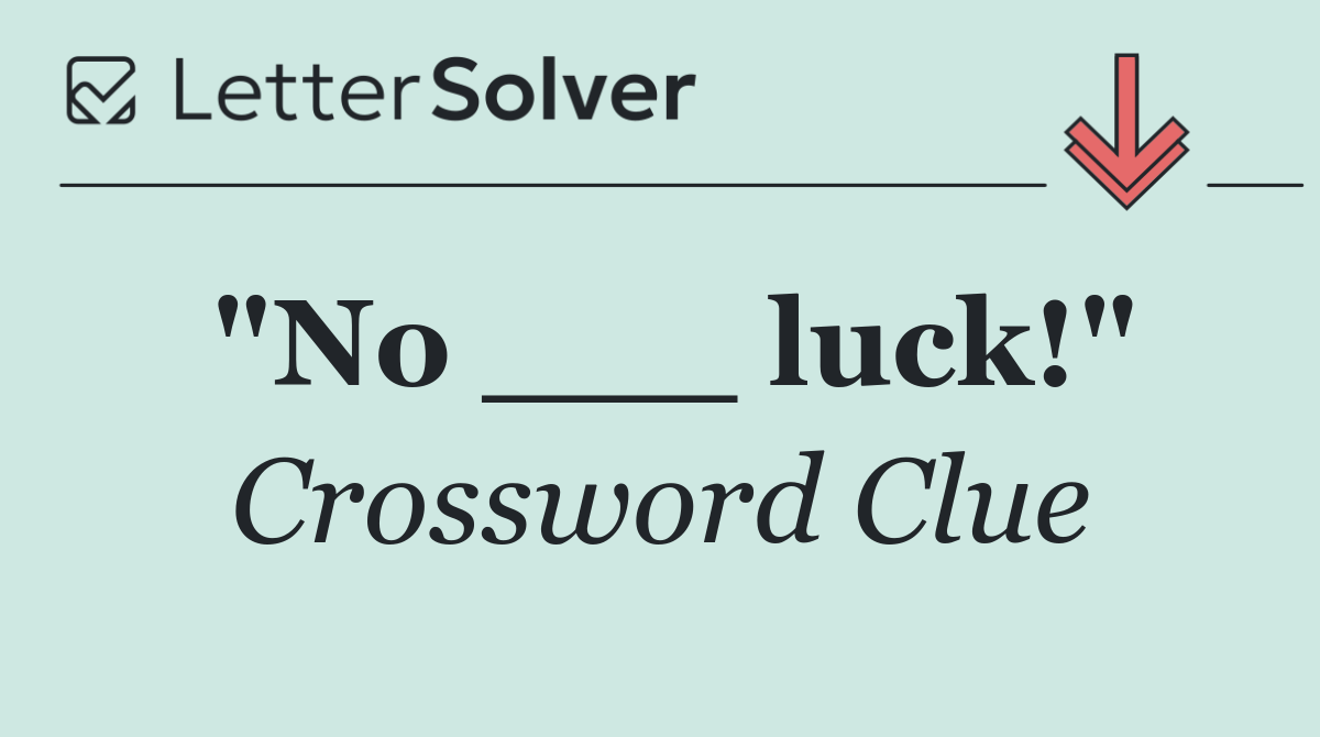 "No ___ luck!"