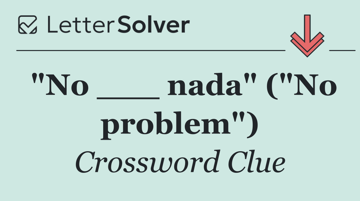 "No ___ nada" ("No problem")