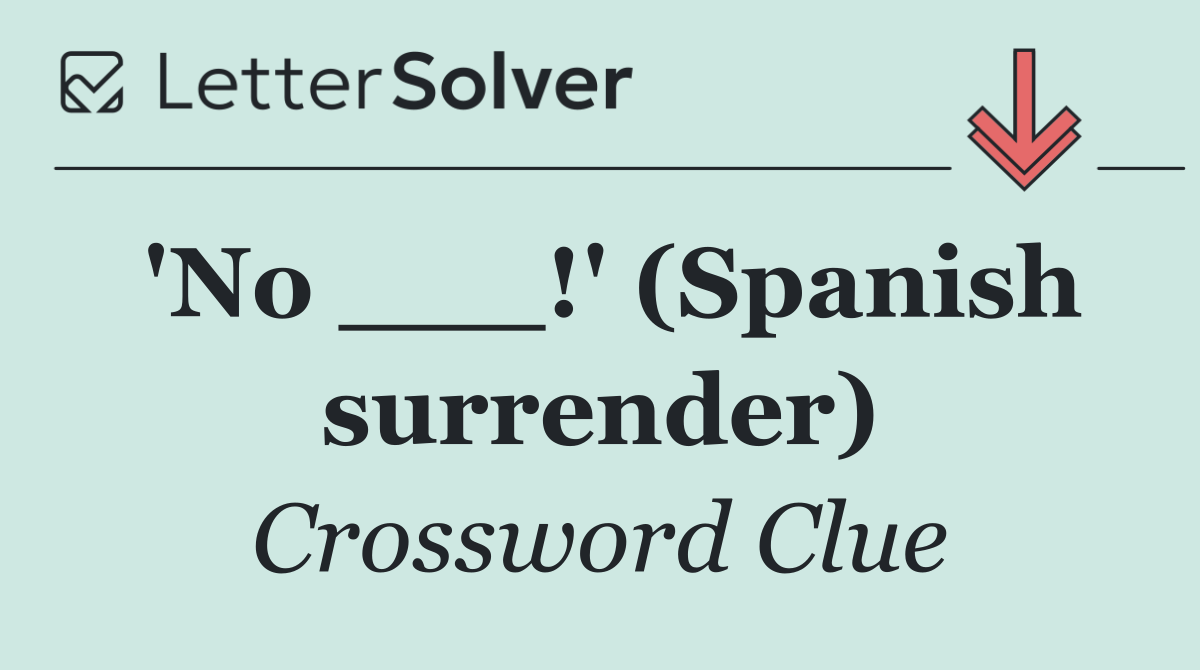 'No ___!' (Spanish surrender)