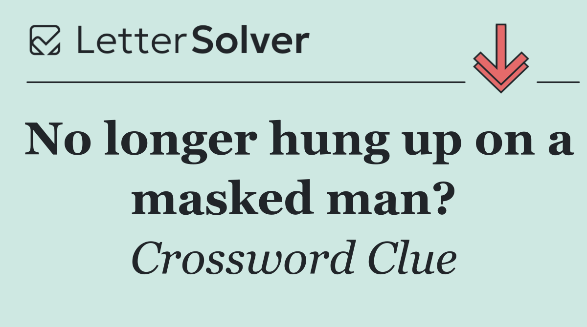 No longer hung up on a masked man?