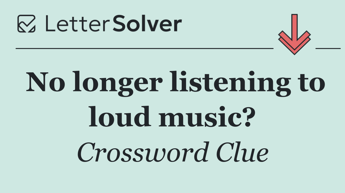 No longer listening to loud music?