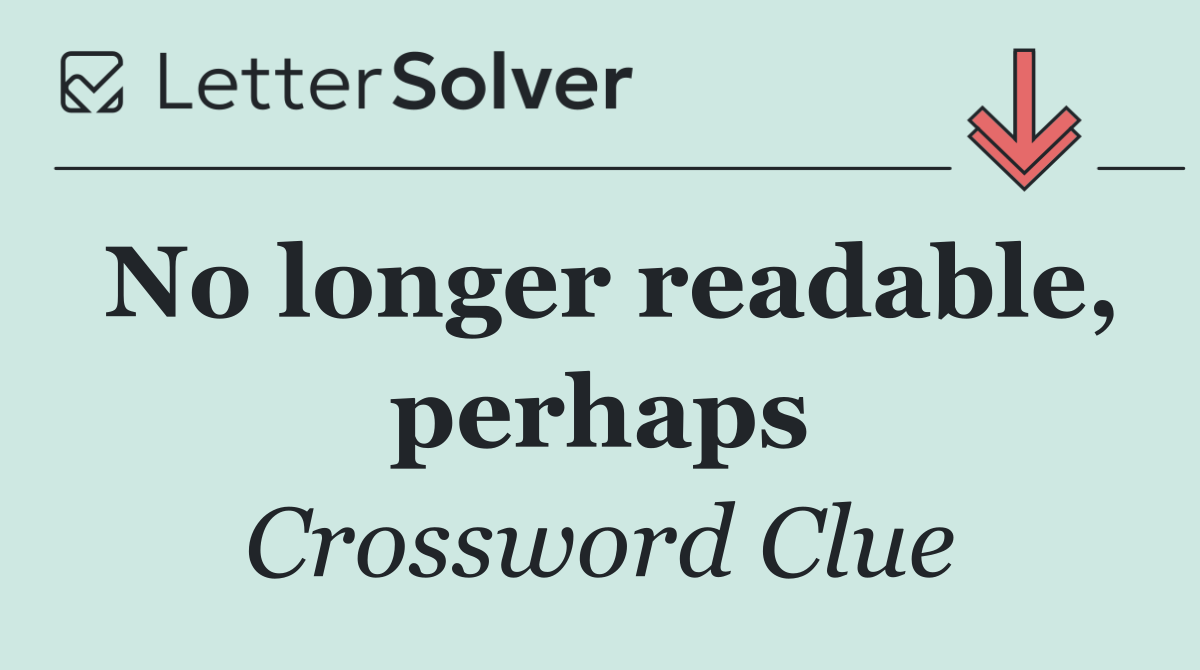 No longer readable, perhaps