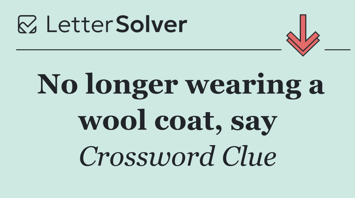 No longer wearing a wool coat, say