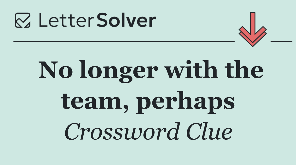 No longer with the team, perhaps