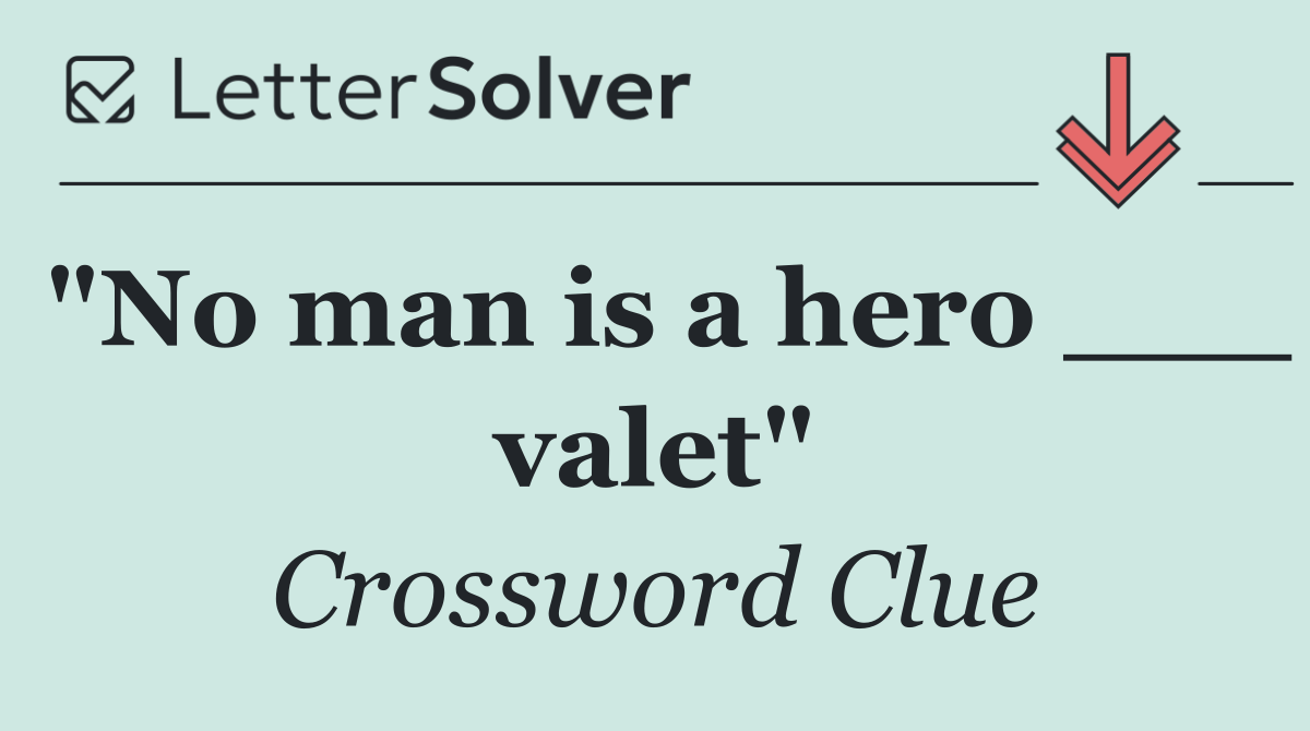 "No man is a hero ___ valet"