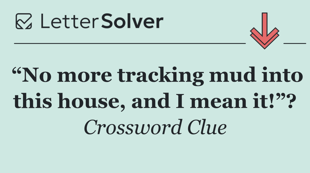 “No more tracking mud into this house, and I mean it!”?
