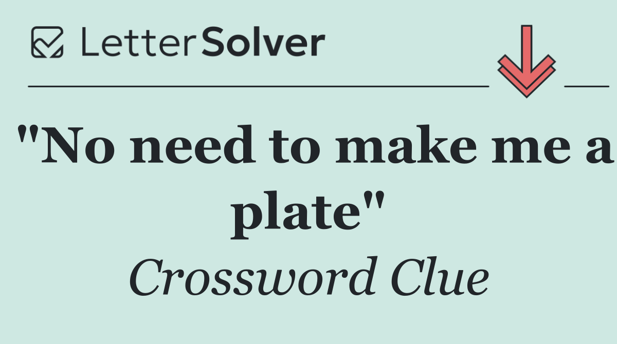 "No need to make me a plate"