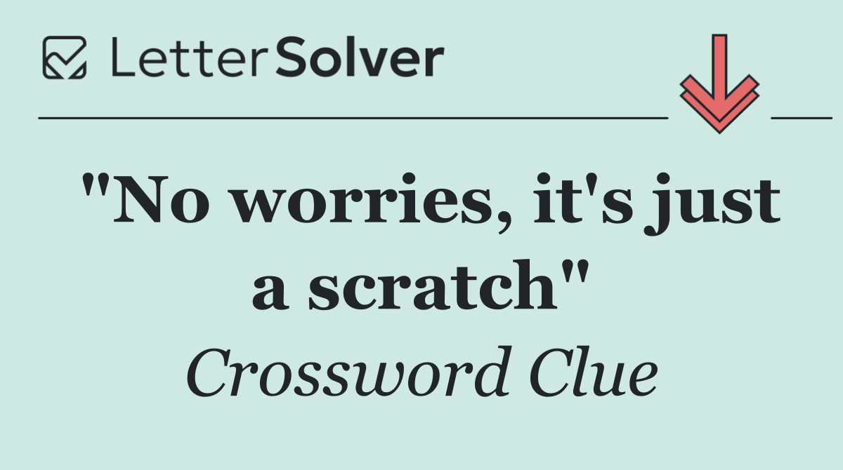 "No worries, it's just a scratch"