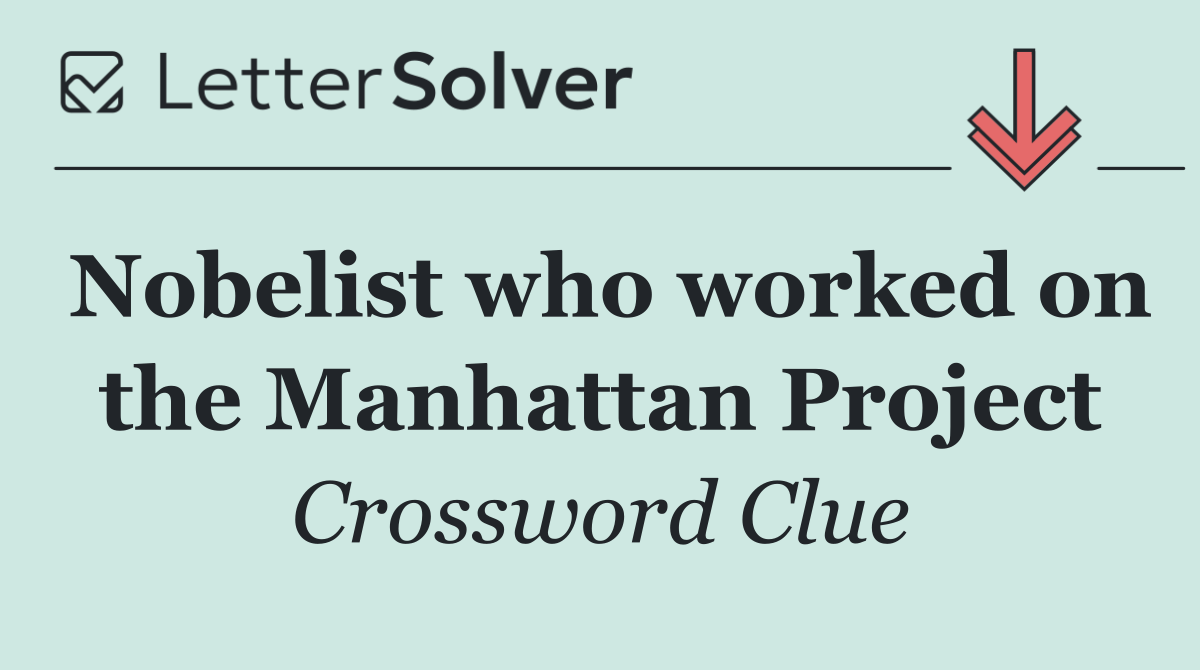 Nobelist who worked on the Manhattan Project