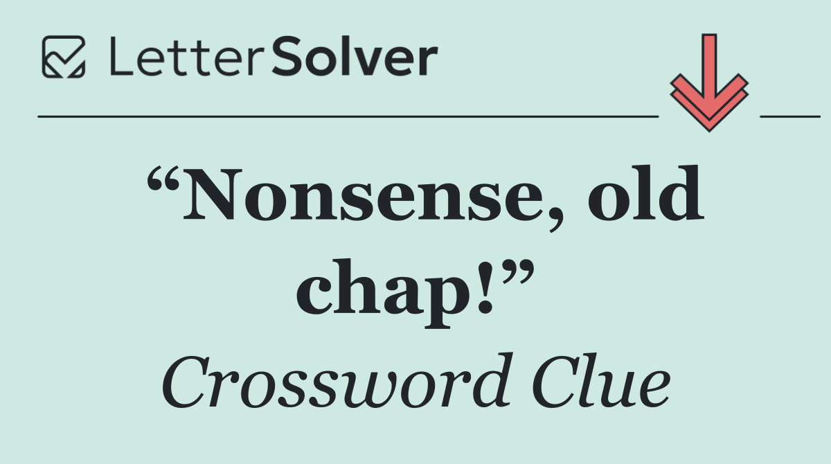 “Nonsense, old chap!”