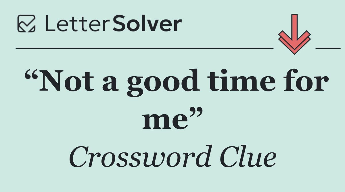 “Not a good time for me”