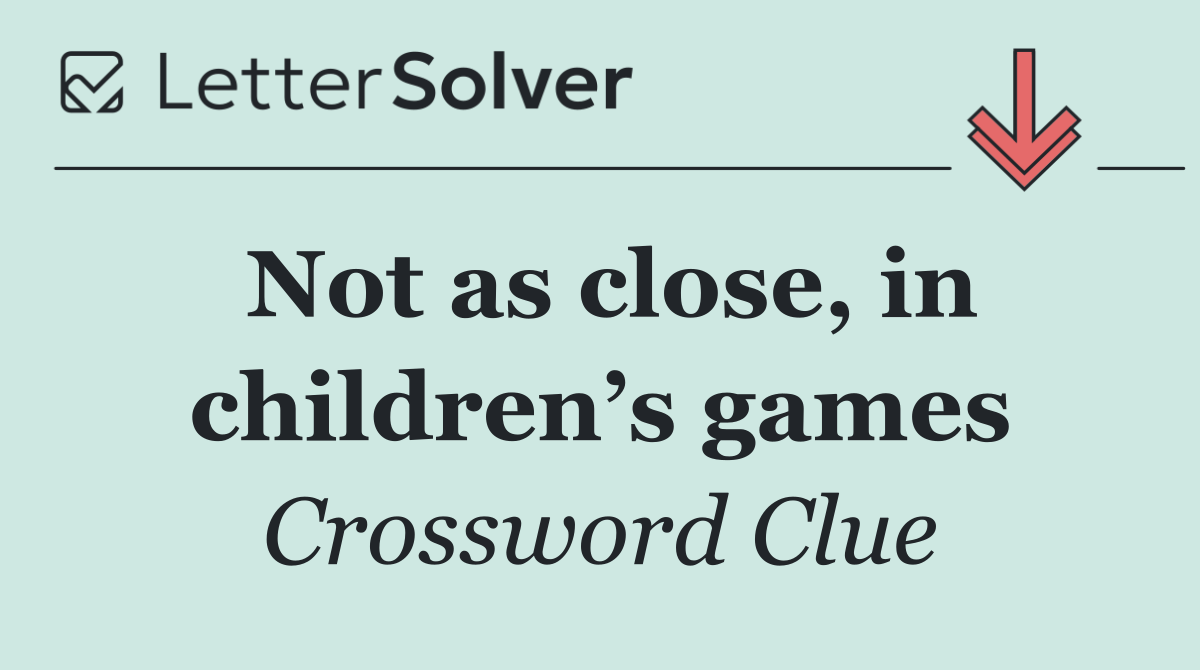 Not as close, in children’s games