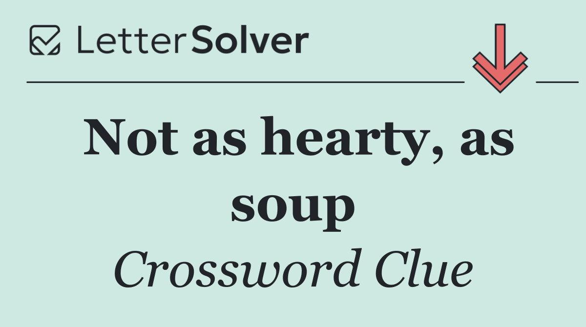Not as hearty, as soup