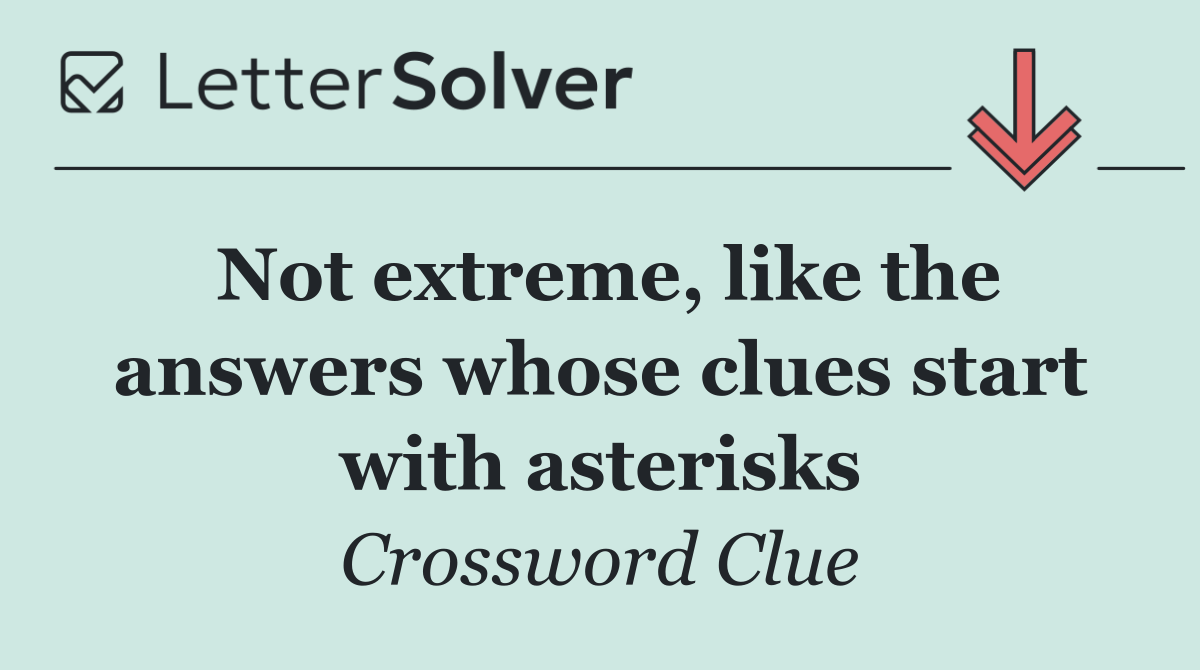Not extreme, like the answers whose clues start with asterisks