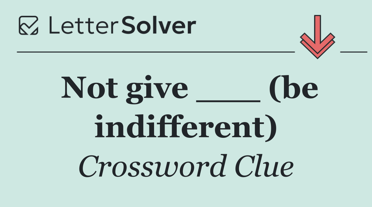 Not give ___ (be indifferent)