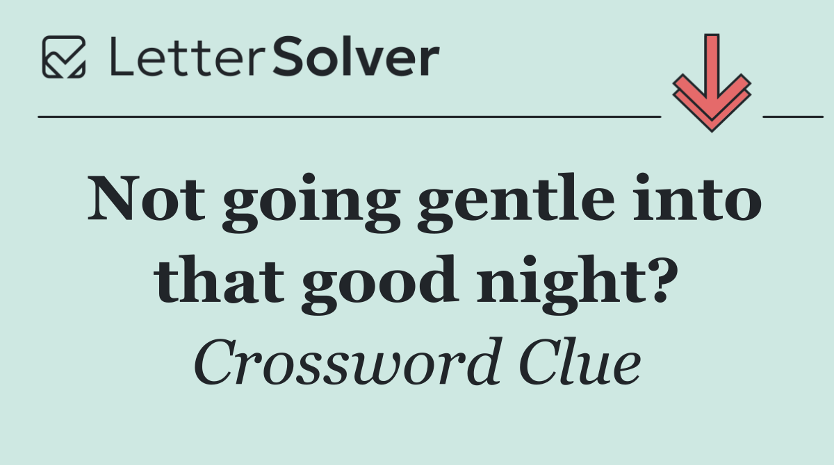Not going gentle into that good night?