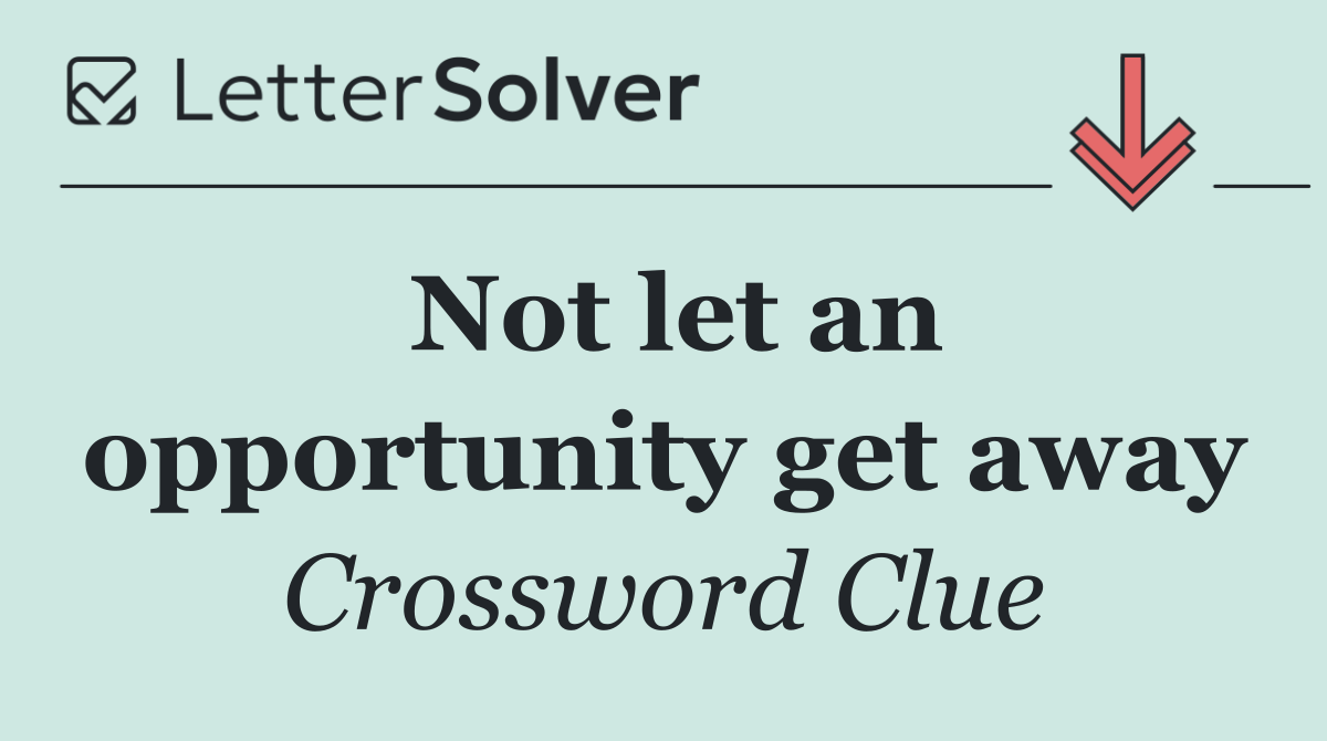 Not let an opportunity get away