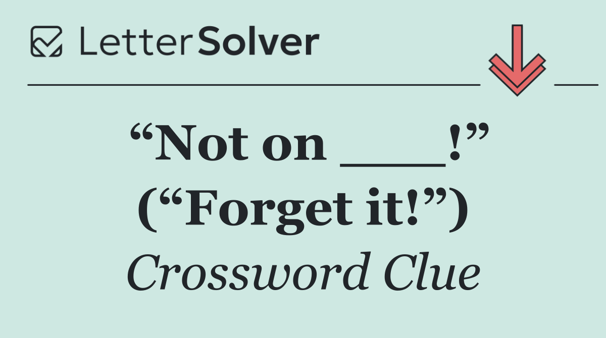 “Not on ___!” (“Forget it!”)