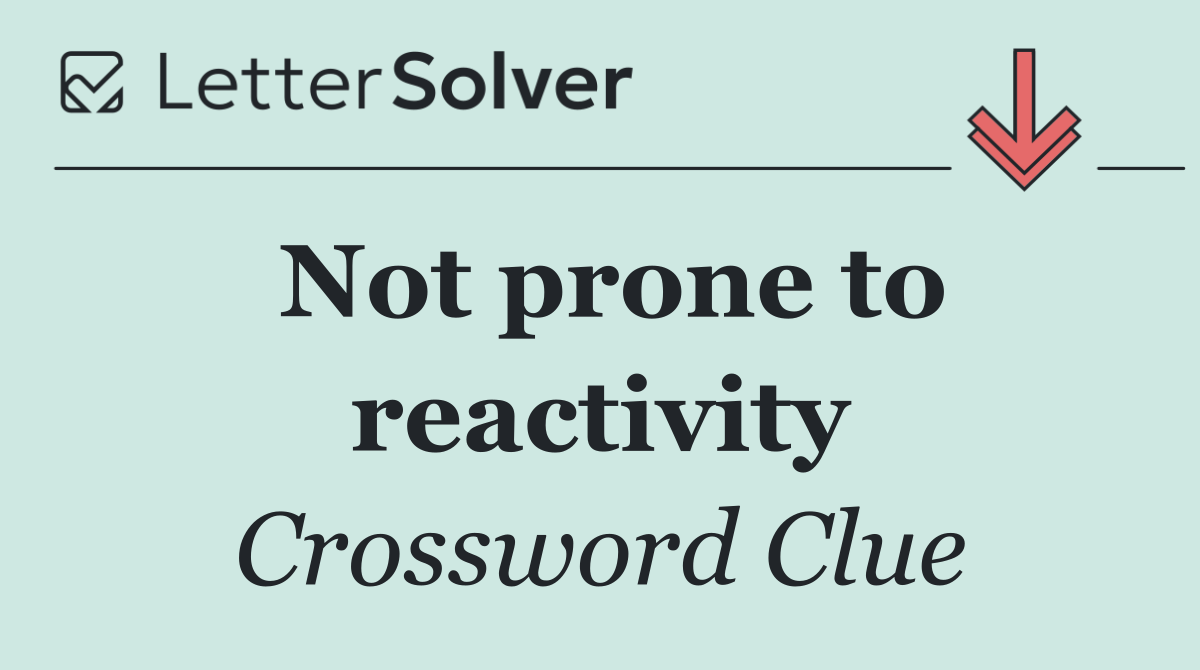 Not prone to reactivity