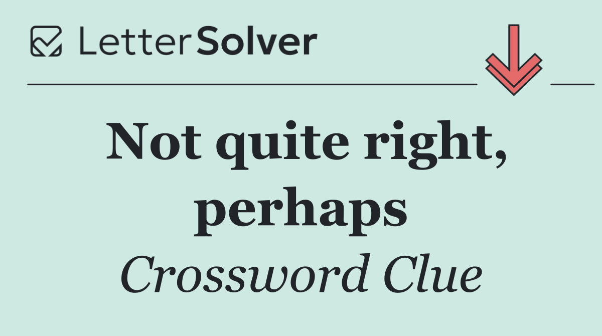 Not quite right, perhaps