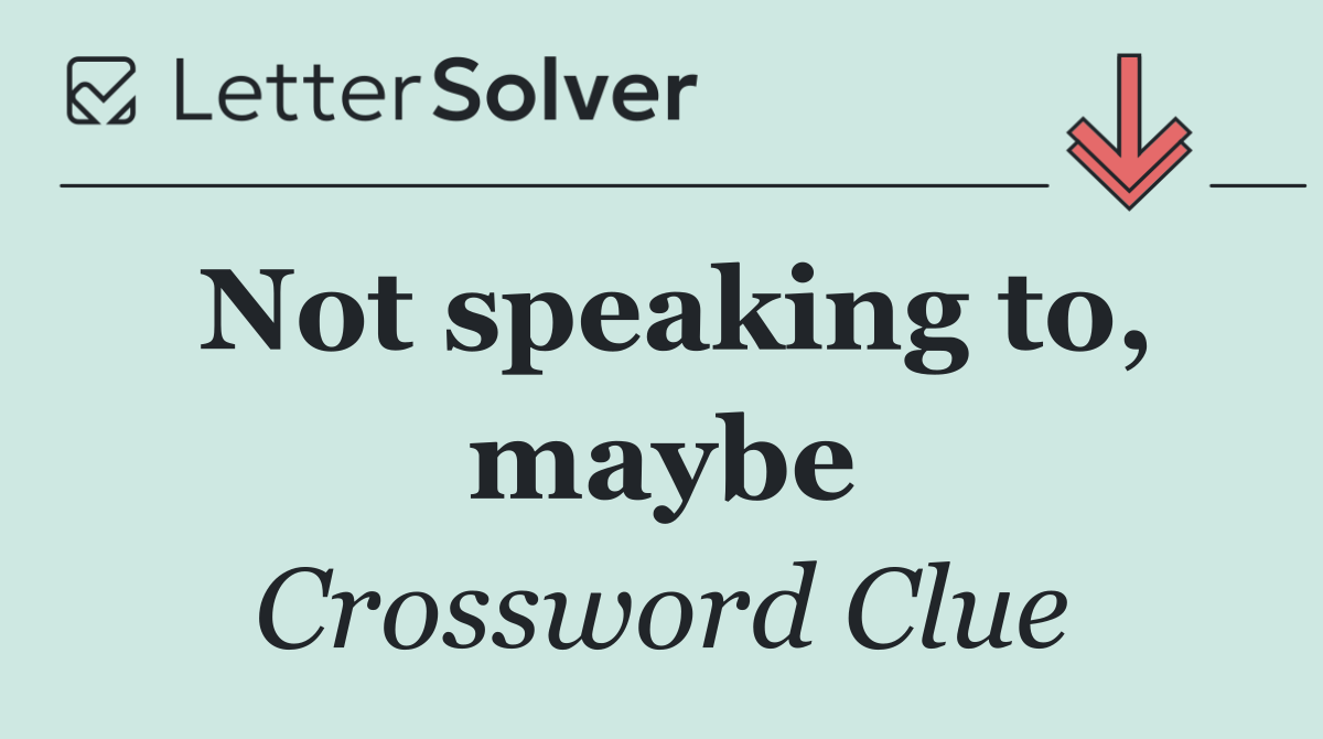 Not speaking to, maybe