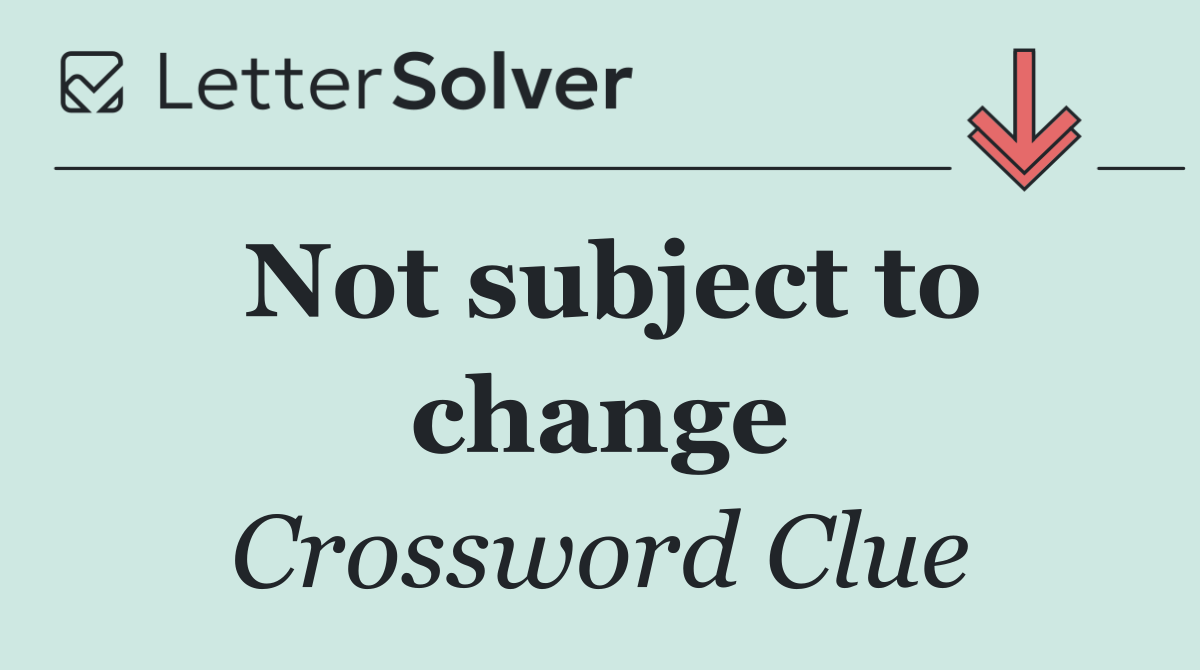 Not subject to change