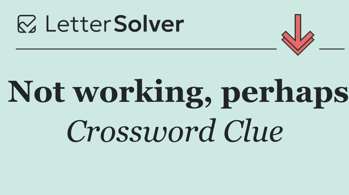 Not working, perhaps