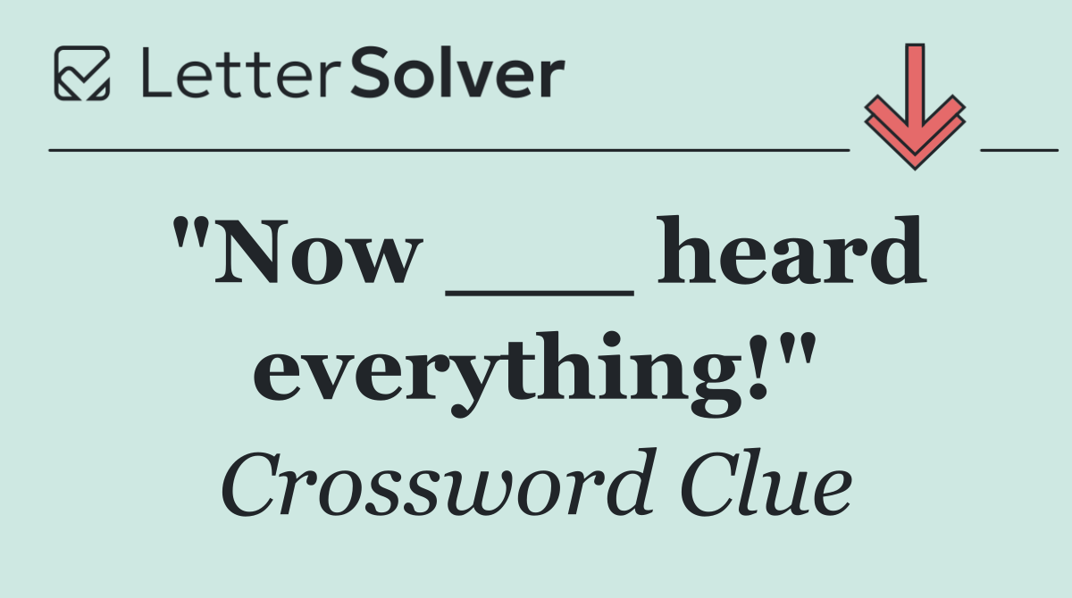 "Now ___ heard everything!"
