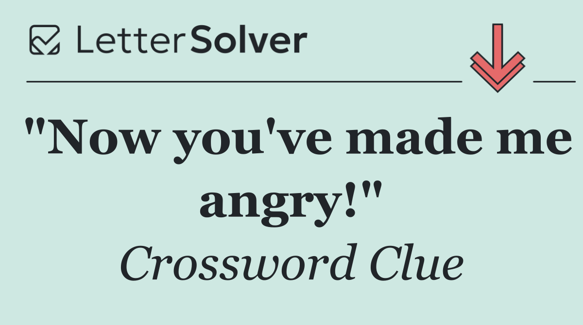 "Now you've made me angry!"