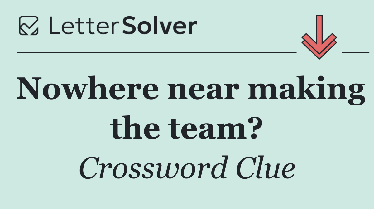 Nowhere near making the team?