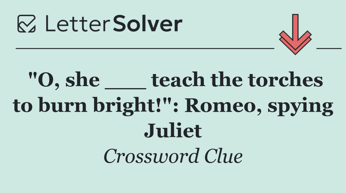 "O, she ___ teach the torches to burn bright!": Romeo, spying Juliet