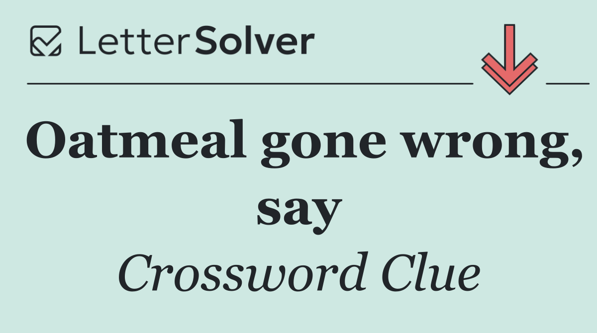 Oatmeal gone wrong, say