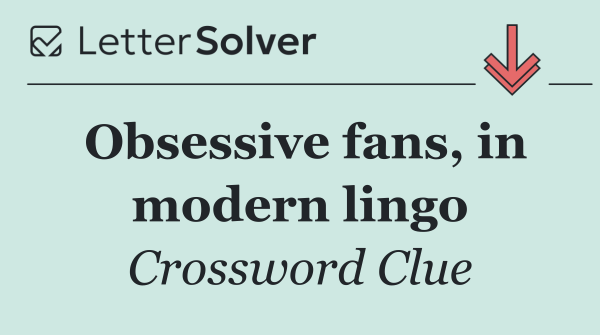 Obsessive fans, in modern lingo