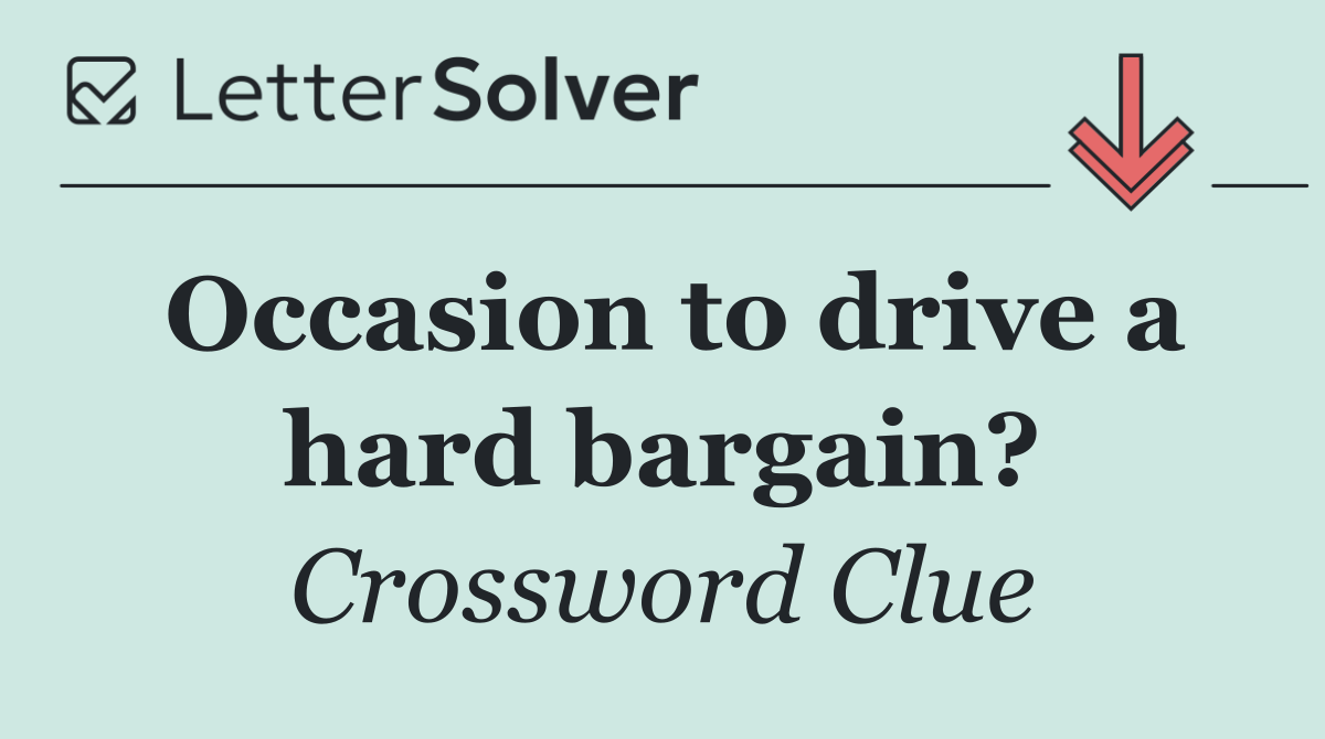 Occasion to drive a hard bargain?