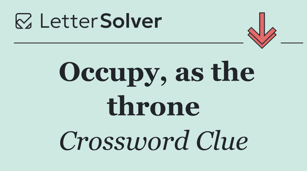 Occupy, as the throne